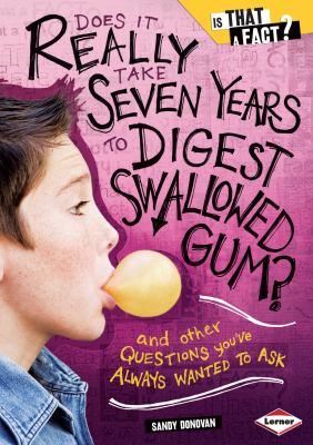 Does it really take seven years to digest swallowed gum?  : and other questions you've always wanted to ask