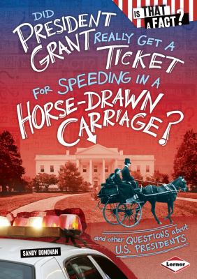 Did President Grant really get a ticket for speeding in a horse-drawn carriage?  : and other questions about U.S. presidents